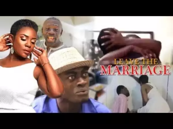 Video: LEAVE THE MARRIAGE |  Latest Ghanaian Movie 2018